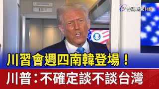 川習會週四南韓登場！ 川普：不確定談不談台灣