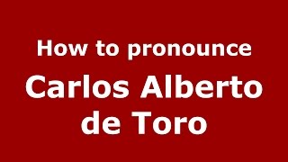 How to pronounce Carlos Alberto De Toro