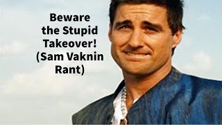 Beware the Stupid Takeover! (Sam Vaknin Rant, Read PINNED COMMENT)
