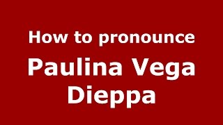 How to pronounce Paulina Vega Dieppa
