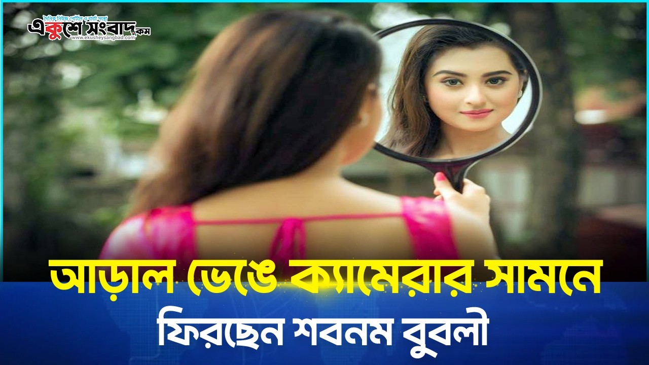  আড়াল ভেঙে ক্যামেরার সামনে ফিরছেন শবনম বুবলী