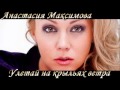 Анастасия Максимова- Улетай на крыльях ветра. 