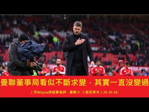曼聯董事局看似不斷求變，其實一直沒變過（何Wayne英超賽後評 - 曼聯 0 : 3 般尼茅夫）26-10-26