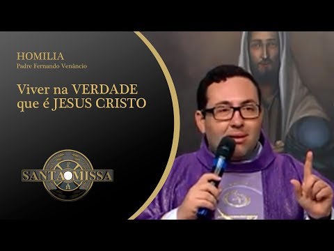 Homilia Padre Fernando Venâncio - 10/03/2020 - Viver na VERDADE que é JESUS CRISTO