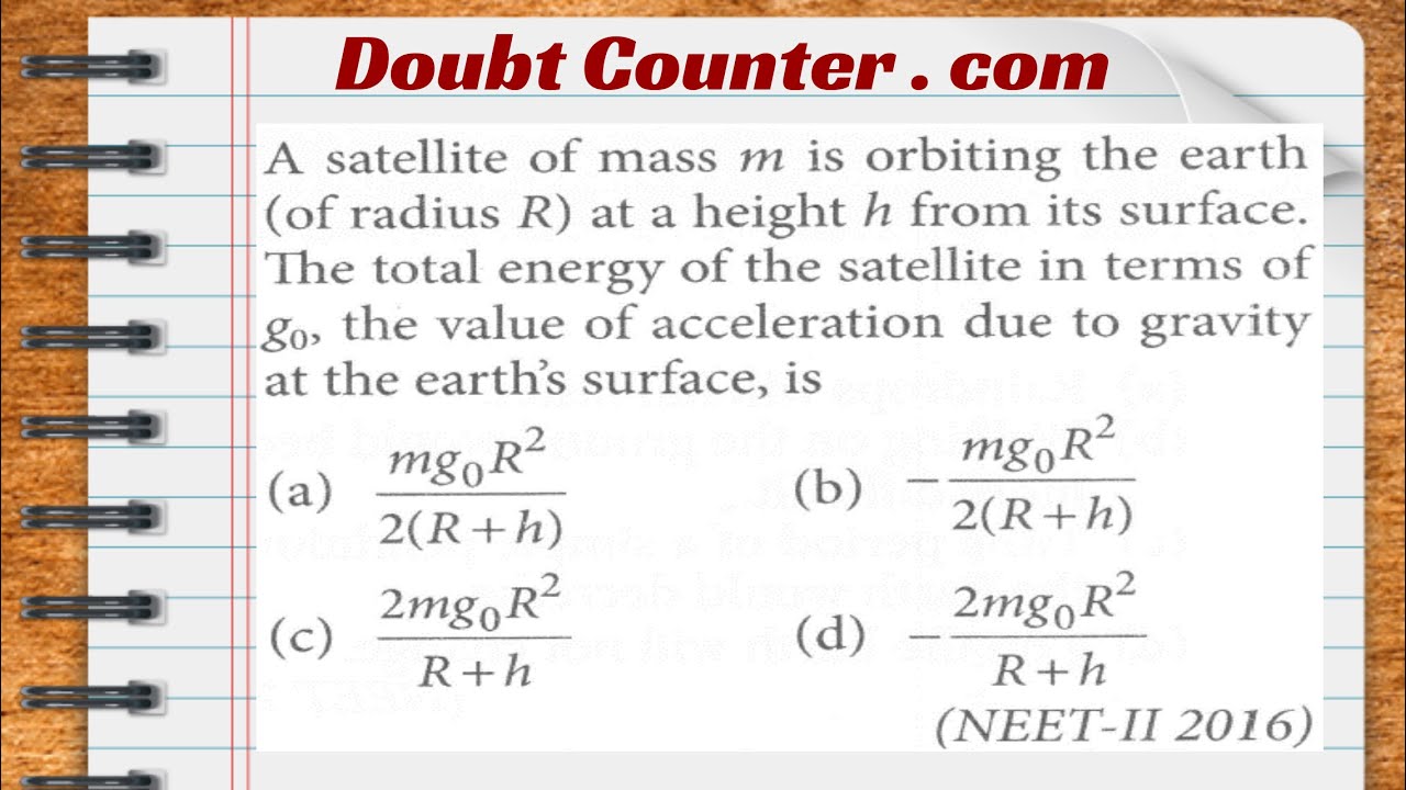 A satellite of mass m is orbiting the earth at a height h from its surface. The total energy of the