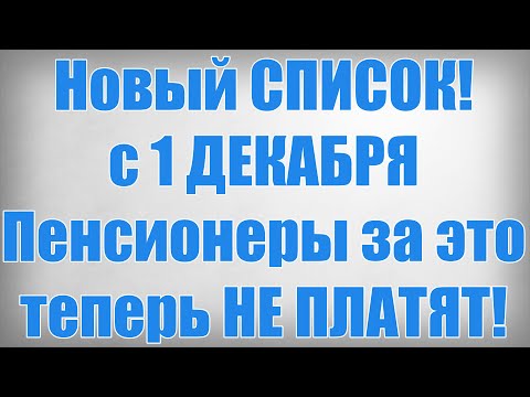 Новый СПИСОК! с 1 ДЕКАБРЯ Пенсионеры за это теперь НЕ ПЛАТЯТ!