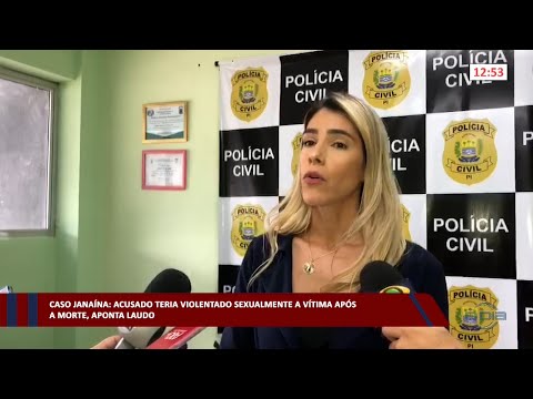 Caso Janaína: Acusado teria violentado sexualmente a vítima após a morte, segundo laudo 06 02 2023