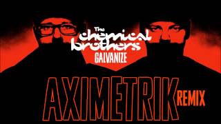 Chemical Brothers - Galvanize (AXIMETRIK Remix)