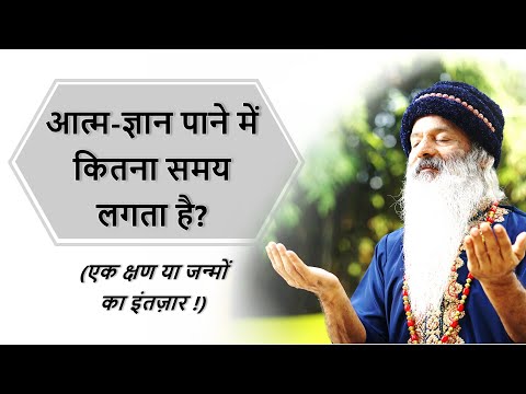 आत्म-ज्ञान पाने में कितना समय लगता है? (एक क्षण या जन्मों का इंतज़ार !)