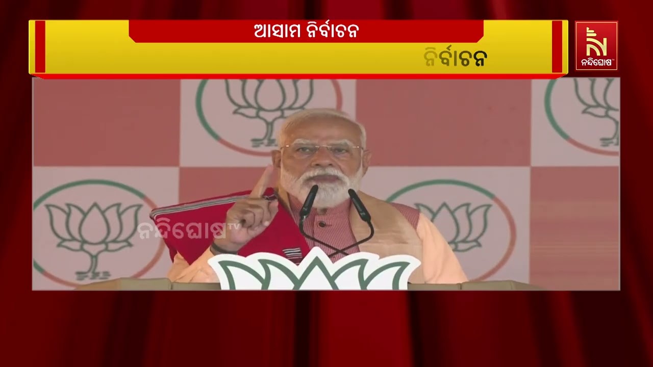 ଆସାମରେ ଜୋର ଧରିଛି ନିର୍ବାଚନ ପ୍ରଚାର ; ନିର୍ବାଚନ ପ୍ରଚାର କ?