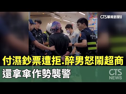 付「濕鈔票」遭拒　醉男怒鬧超商　還拿傘作勢襲警