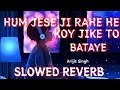 Hum Jese Ji Rahe Koy Ji Ke To Bataye Slowed Reverb LO FI Arijit Singh NV STUDIO ️ Nvstudio