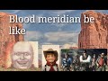 Blood Meridian be like: