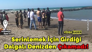Serinlemek İçin Girdiği Dalgalı Denizden Çıkamadı