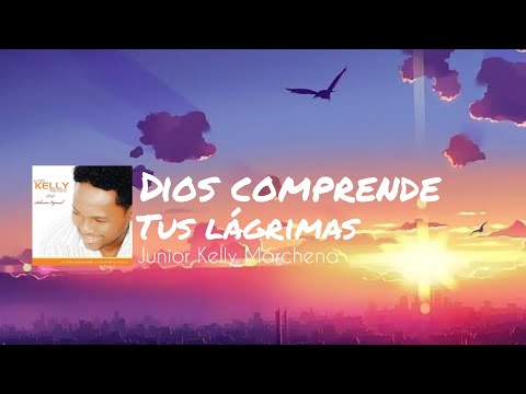 Dios comprende tus lágrimas Junior Kelly Marchena