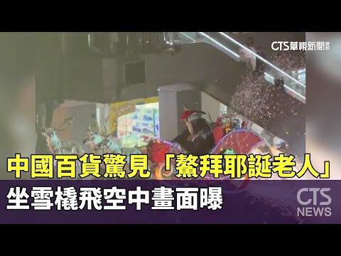 中國百貨驚見「鰲拜耶誕老人」　坐雪橇飛空中畫面曝
