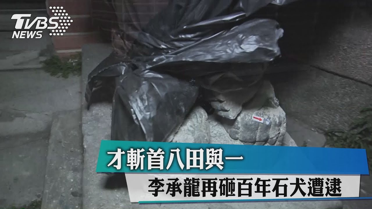 才斬首八田與一 李承龍再砸石犬遭逮