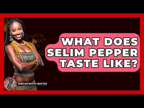 What Does Selim Pepper Taste Like? - African Roots And Routes