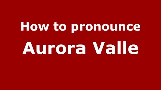 How to pronounce Aurora Valle