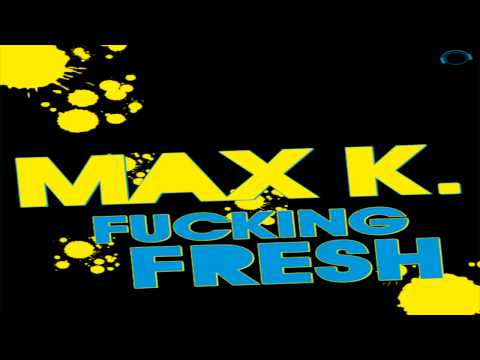 Max K. - Fucking Fresh (Original Mix) [FULL HD]