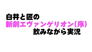 白井と匠の新劇エヴァ（序）を観ながら飲もう！！