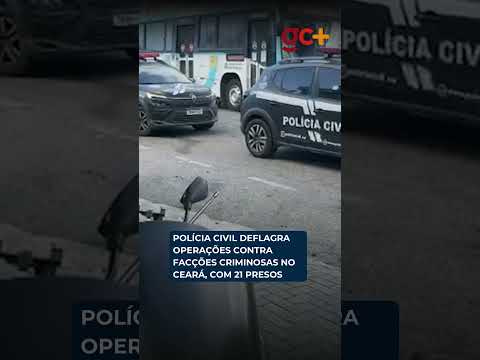 POLÍCIA CIVIL DEFLAGRA OPERAÇÕES contra FACÇÕES CRIMINOSAS no Ceará, com 21 presos até o momento