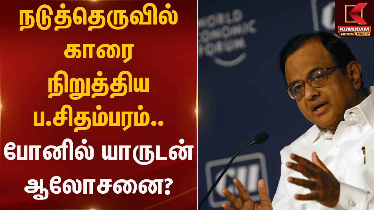 நடுத்தெருவில் காரை நிறுத்திய ப.சிதம்பரம் – போனில் யாருடன் ஆலோசனை? | Congress Leader | P. Chidambaram