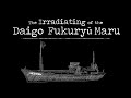 The Irradiating of the Daigo Fukuryū Maru (Lucky Dragon #5)