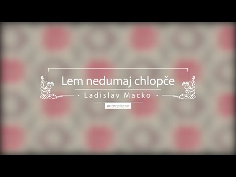 Lem nedumaj chlopče - Ladislav Macko