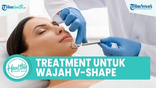 Cara Dapatkan Wajah V-Shape dari Treatment Hifu dan Tanam Benang, ini Penjelasan Dokter Kecantikan