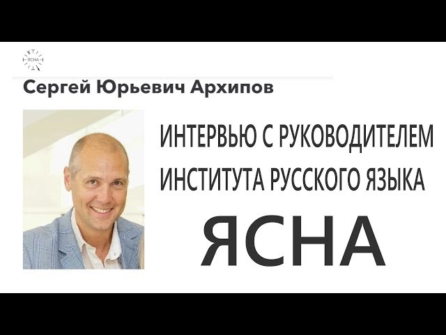 Интервью с Сергеем Архиповым руководителем Института Русского языка ЯСНА