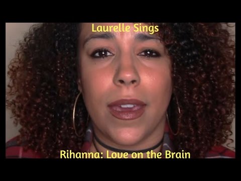 Laurelle Sings- Rihanna: Love on the Brain