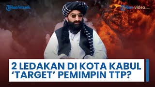 Dua Ledakan Dahsyat Hantam Pusat Kota Kabul, Diduga Targetkan Pemimpin Tehrik-i-Taliban Pakistan
