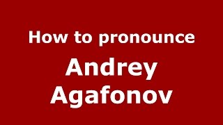 How to pronounce Andrey Agafonov