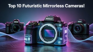 Top 10 Futuristic Mirrorless Cameras!