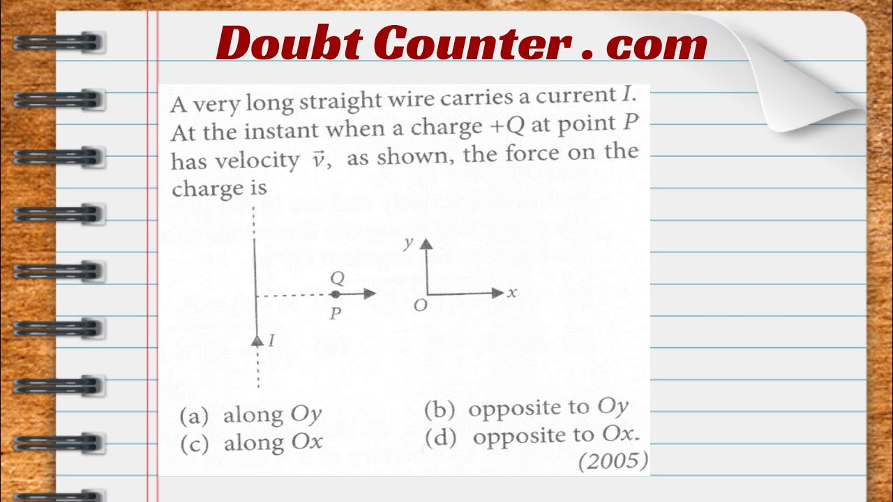 Watch video A very long straight wire carries a current I. At the instant when a charge +Q at point P has Now A very long straight wire carries a current I. At the instant when a charge +Q at point P has
