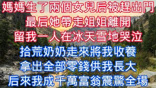 媽媽生了兩個女兒後被趕出門，最後她帶走姐姐離開，留我一人在冰天雪地哭泣，拾荒奶奶走來將我收養，拿出全部零錢供我長大，後來我成千萬富翁震驚全場#老人感悟#為人處世#生活經驗#情感故事#爽文#家庭故事