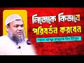 নিজেকে কিভাবে পরিবর্তন করবেন শায়খ আ�