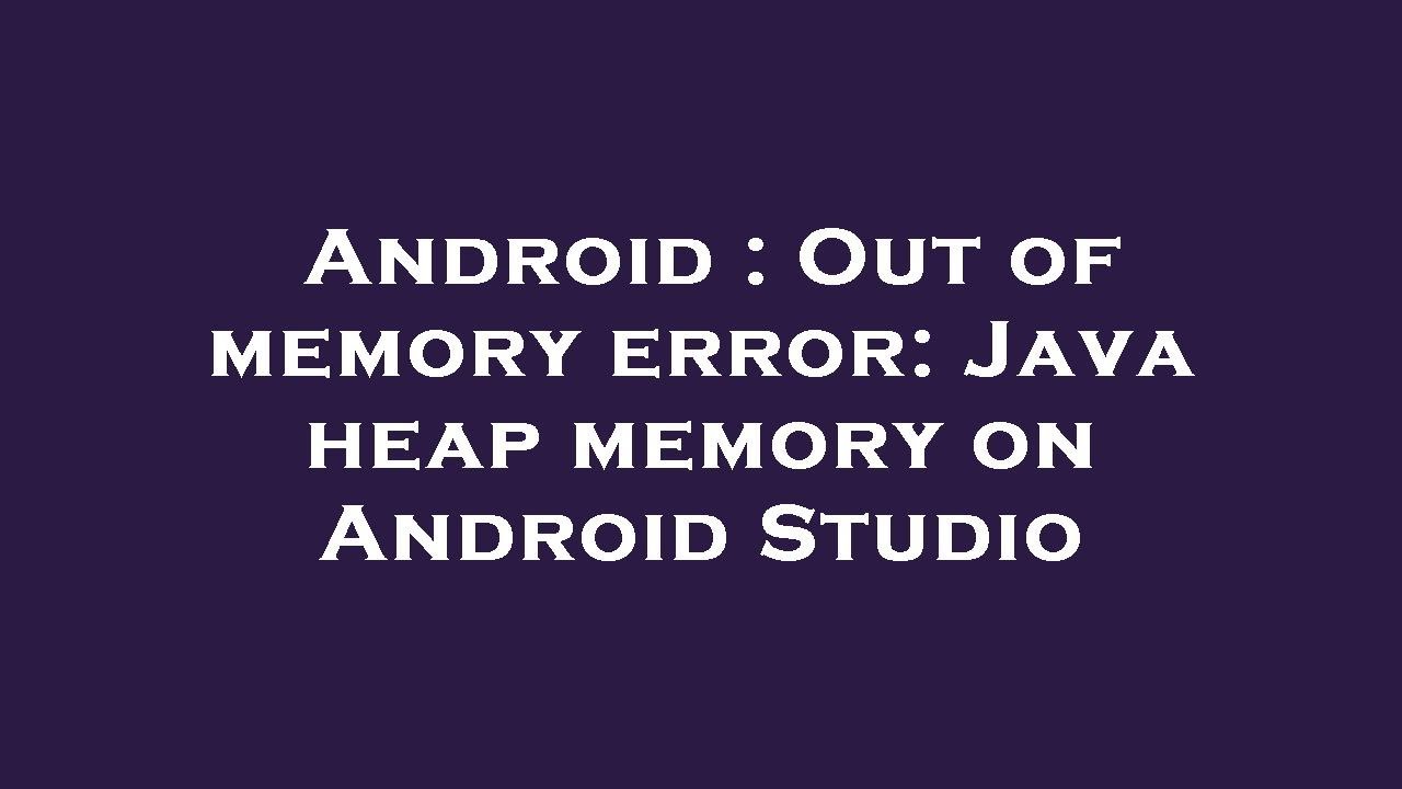 Android : Out of memory error: Java heap memory on Android Studio