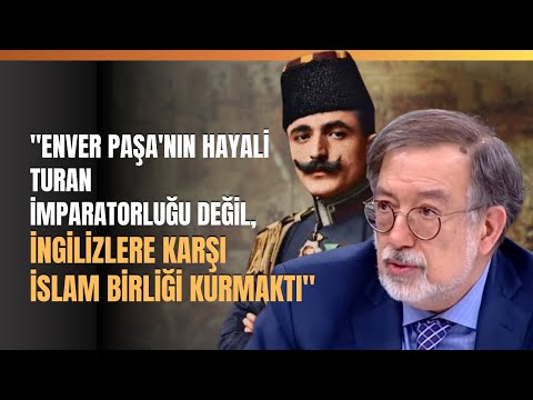 "Enver Paşa'nın Hayali Turan İmparatorluğu Değil, İngilizlere Karşı İslam Birliği Kurmaktı"