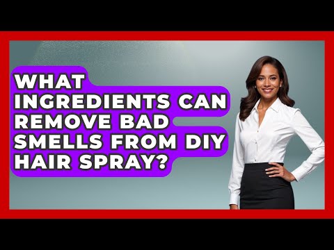 What Ingredients Can Remove Bad Smells From DIY Hair Spray? - Ultimate Hair Care Guide