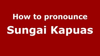 How to pronounce Sungai Kapuas