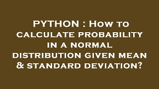 PYTHON : How to calculate probability in a normal distribution given mean & standard deviation?