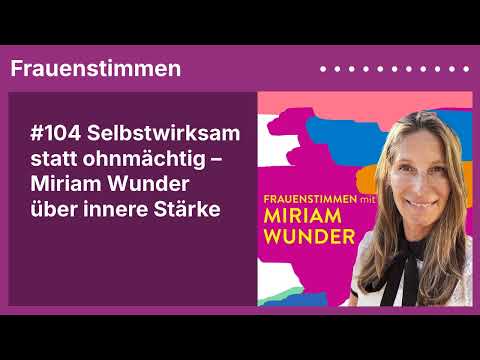 #104 Selbstwirksam statt ohnmächtig – Miriam Wunder über innere Stärke - Frauenstimmen Podcast