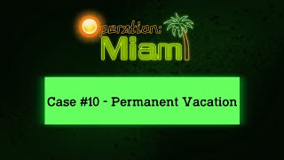 CC: (Operation: Miami) | Case #10. - Permanent Vacation