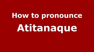 How to pronounce Atitanaque