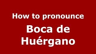 How to pronounce Boca De Huérgano
