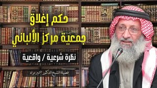 حكم إغلاق جمعية مركز الألباني (نظرة شرعية / واقعية)