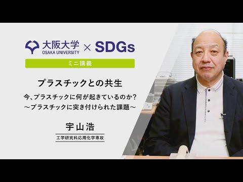 【大阪大学×SDGs】ミニ講義　宇山 浩　工学研究科 教授 「プラスチックとの共生」