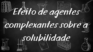 Equilíbrio de complexação #4: Efeito de agentes complexantes sobre a solubilidade